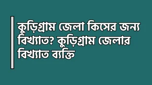 কুড়িগ্রাম জেলা কিসের জন্য বিখ্যাত - কুড়িগ্রাম জেলার বিখ্যাত ব্যক্তি