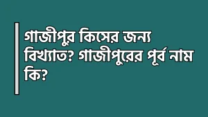 গাজীপুর কিসের জন্য বিখ্যাত - গাজীপুরের পূর্ব নাম কি