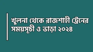 খুলনা থেকে রাজশাহী ট্রেনের সময়সূচী ও ভাড়া ২০২৪