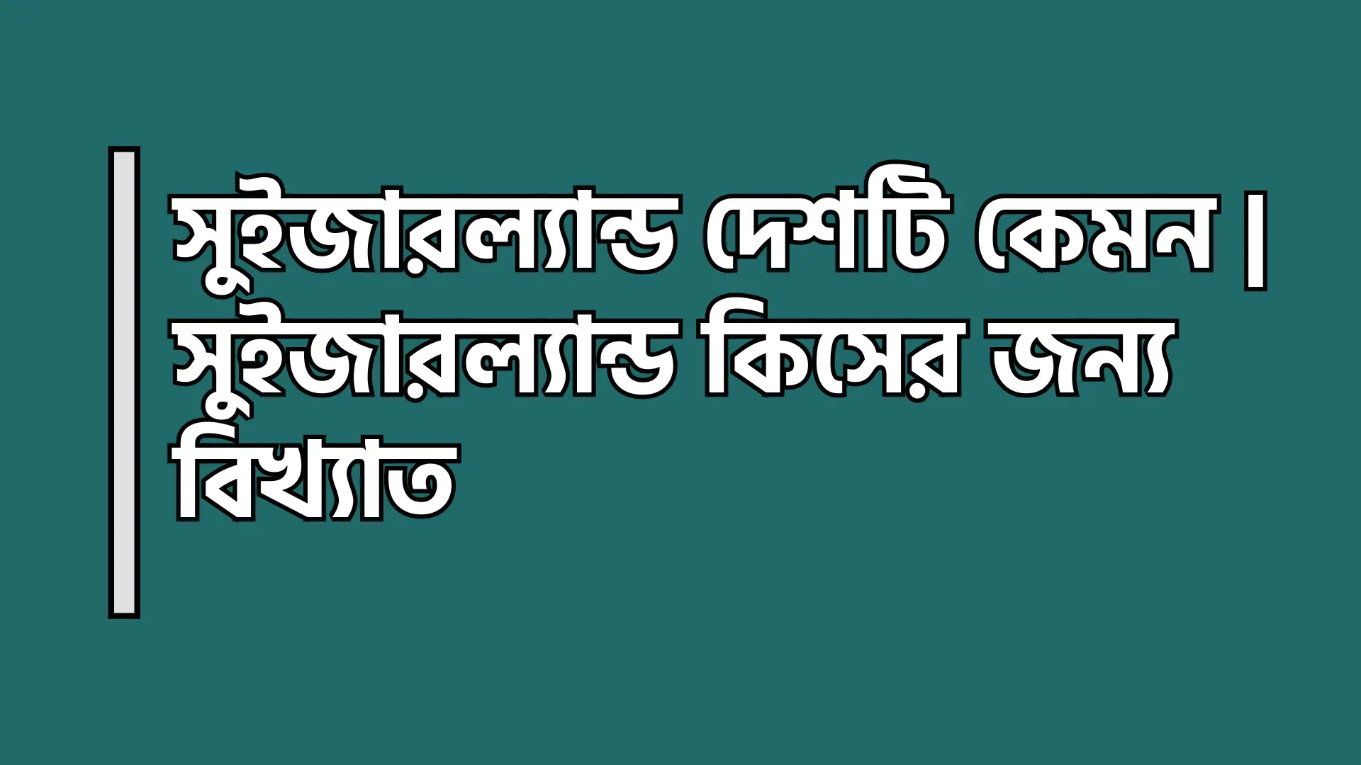 সুইজারল্যান্ড দেশটি কেমন | সুইজারল্যান্ড কিসের জন্য বিখ্যাত